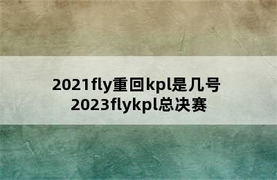 2021fly重回kpl是几号 2023flykpl总决赛